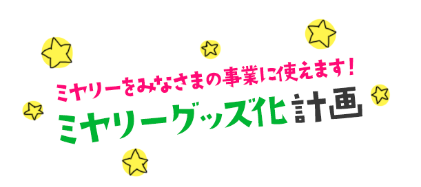 ミヤリーをみなさまの事業に使えます!ミヤリーグッズ化計画